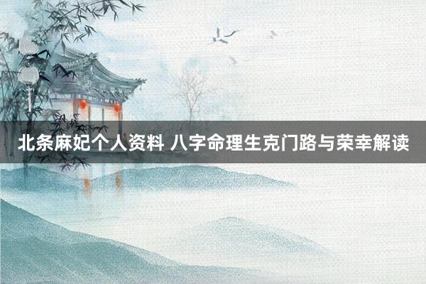 北条麻妃个人资料 八字命理生克门路与荣幸解读