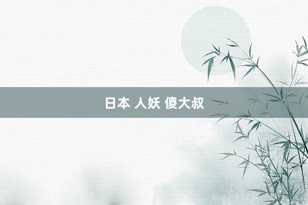 日本 人妖 傻大叔