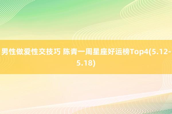 男性做爱性交技巧 陈青一周星座好运榜Top4(5.12-5.18)